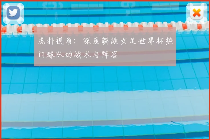 虎扑视角：深度解读女足世界杯热门球队的战术与阵容