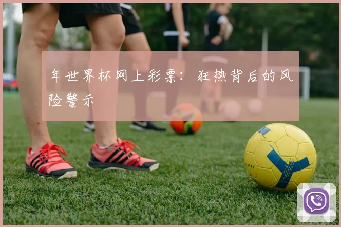 年世界杯网上彩票:狂热背后的风险警示
