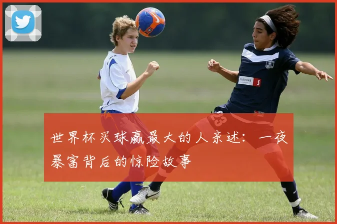 世界杯买球赢最大的人亲述：一夜暴富背后的惊险故事