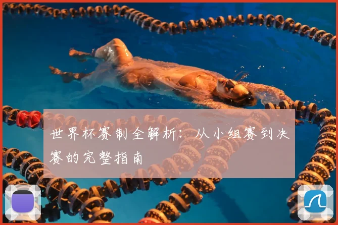 世界杯赛制全解析：从小组赛到决赛的完整指南