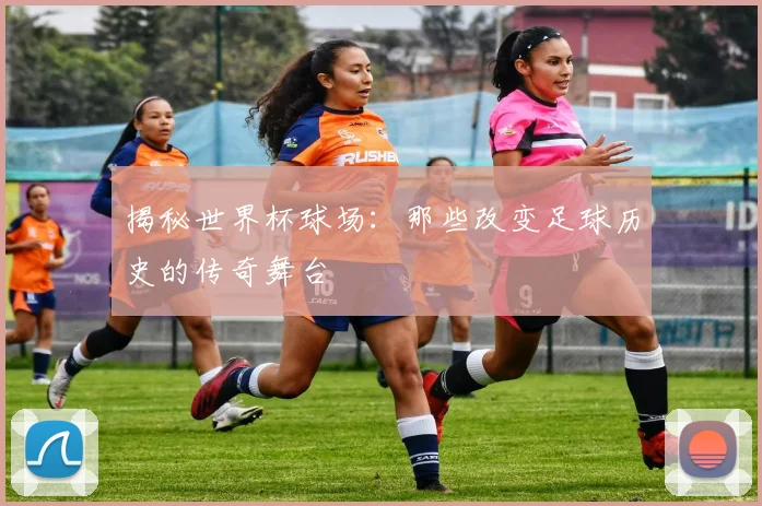 揭秘世界杯球场：那些改变足球历史的传奇舞台