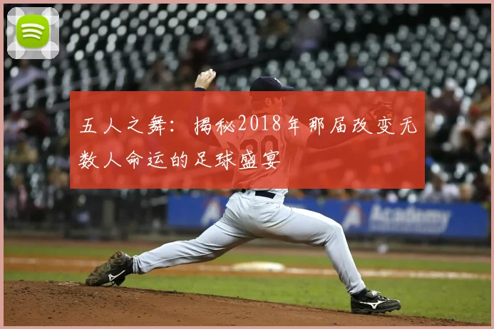 五人之舞:揭秘2018年那届改变无数人命运的足球盛宴