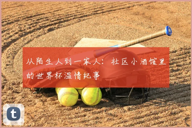 从陌生人到一家人：社区小酒馆里的世界杯温情纪事