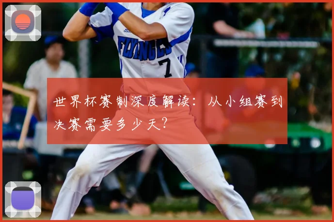 世界杯赛制深度解读：从小组赛到决赛需要多少天？