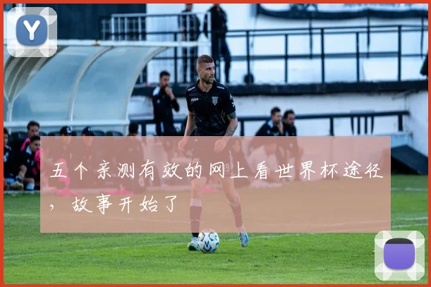 五个亲测有效的网上看世界杯途径,故事开始了