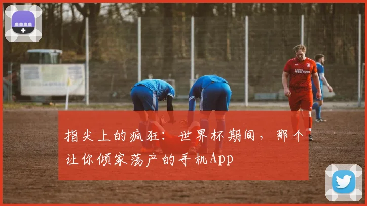 指尖上的疯狂：世界杯期间，那个让你倾家荡产的手机App