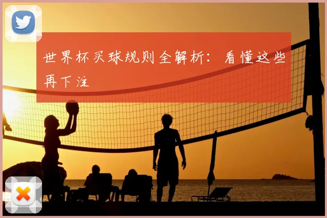 世界杯买球规则全解析：看懂这些再下注