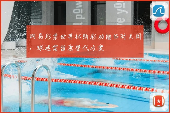 网易彩票世界杯购彩功能临时关闭,球迷需留意替代方案