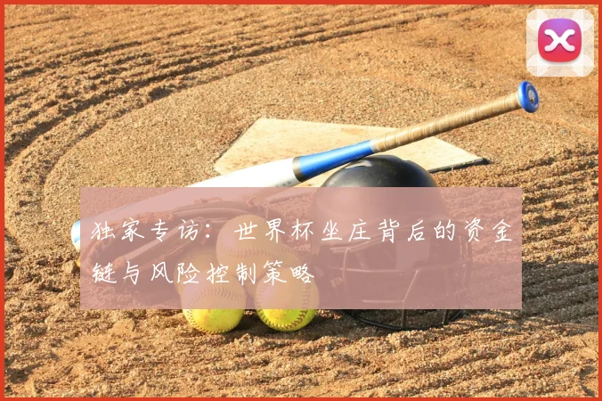 独家专访：世界杯坐庄背后的资金链与风险控制策略