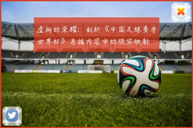 虚构的荣耀：剖析《中国足球勇夺世界杯》恶搞内容中的现实映射