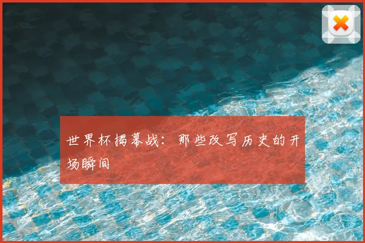 世界杯揭幕战：那些改写历史的开场瞬间