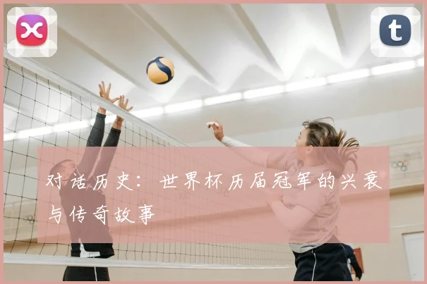 对话历史：世界杯历届冠军的兴衰与传奇故事