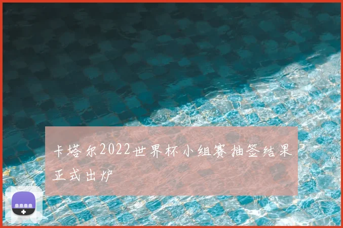 卡塔尔2022世界杯小组赛抽签结果正式出炉