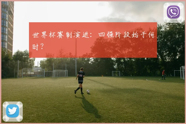 世界杯赛制演进：四强阶段始于何时？