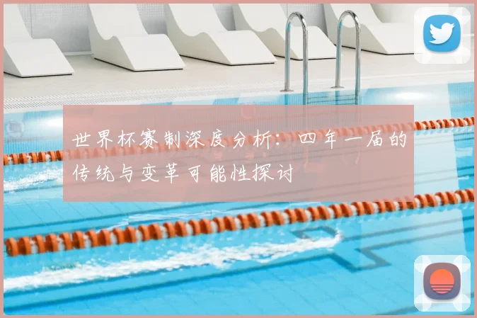世界杯赛制深度分析：四年一届的传统与变革可能性探讨