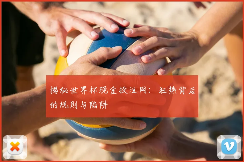揭秘世界杯现金投注网：狂热背后的规则与陷阱