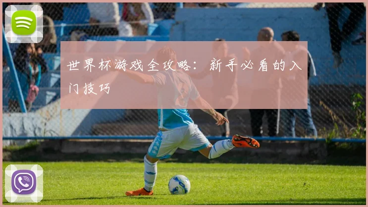 世界杯游戏全攻略：新手必看的入门技巧