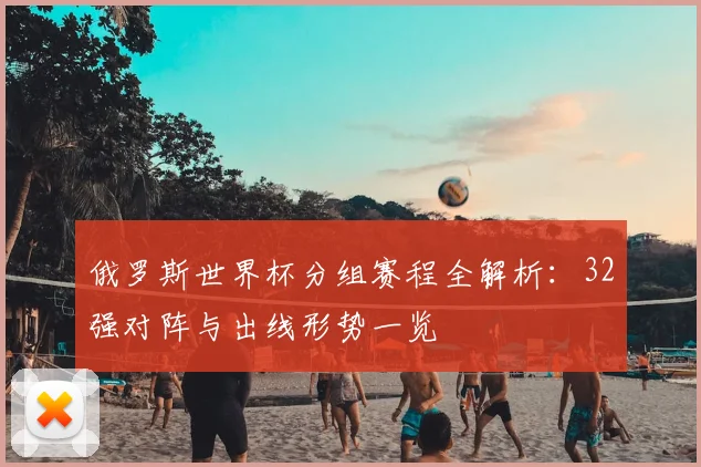 俄罗斯世界杯分组赛程全解析：32强对阵与出线形势一览