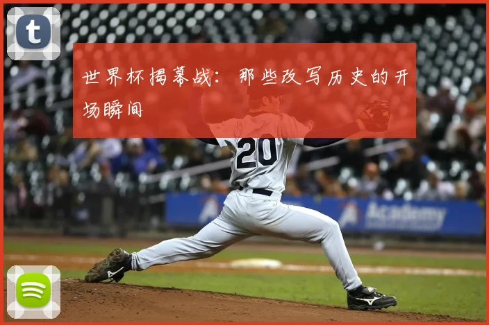 世界杯揭幕战：那些改写历史的开场瞬间
