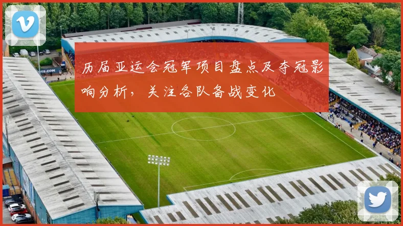 历届亚运会冠军项目盘点及夺冠影响分析，关注各队备战变化