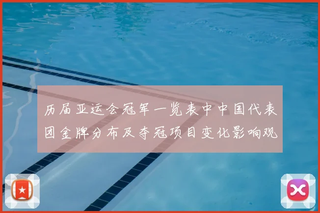 历届亚运会冠军一览表中中国代表团金牌分布及夺冠项目变化影响观察
