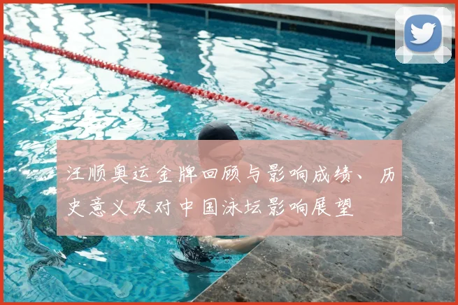 汪顺奥运金牌回顾与影响成绩、历史意义及对中国泳坛影响展望